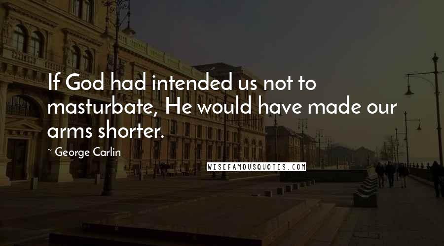 George Carlin Quotes: If God had intended us not to masturbate, He would have made our arms shorter.