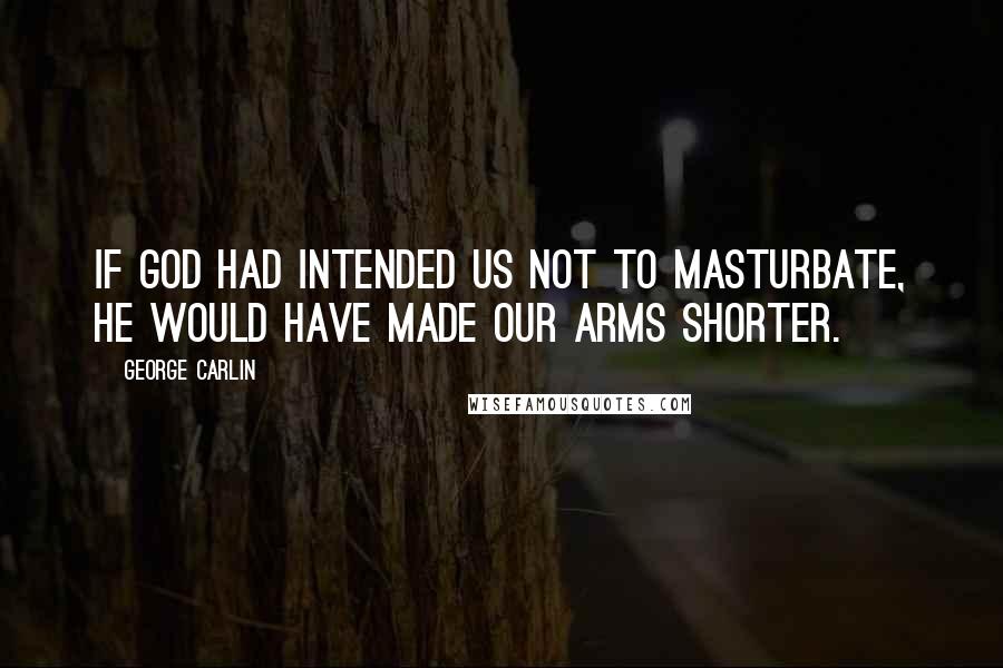 George Carlin Quotes: If God had intended us not to masturbate, He would have made our arms shorter.