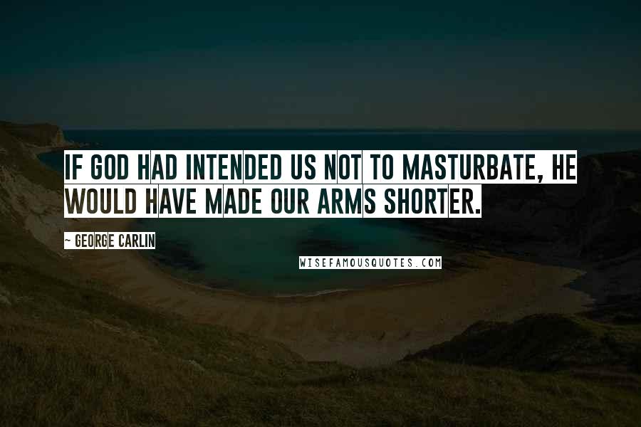 George Carlin Quotes: If God had intended us not to masturbate, He would have made our arms shorter.