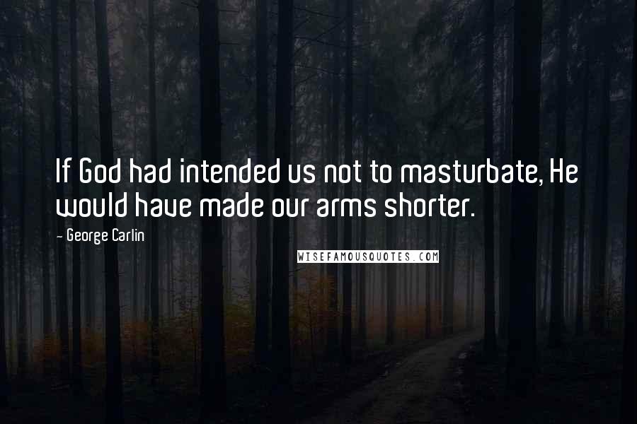 George Carlin Quotes: If God had intended us not to masturbate, He would have made our arms shorter.