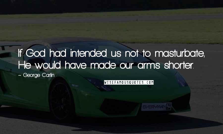 George Carlin Quotes: If God had intended us not to masturbate, He would have made our arms shorter.