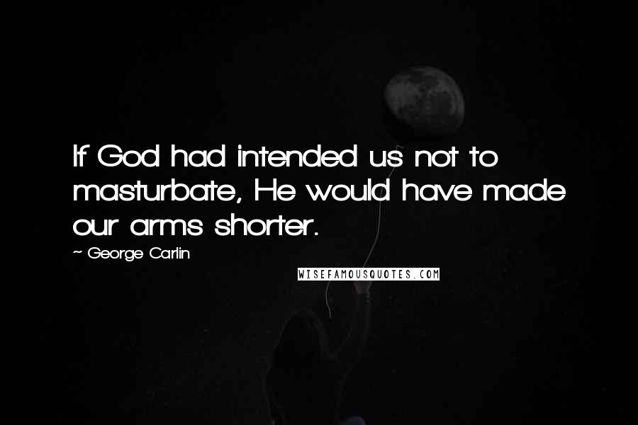 George Carlin Quotes: If God had intended us not to masturbate, He would have made our arms shorter.