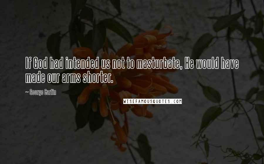 George Carlin Quotes: If God had intended us not to masturbate, He would have made our arms shorter.