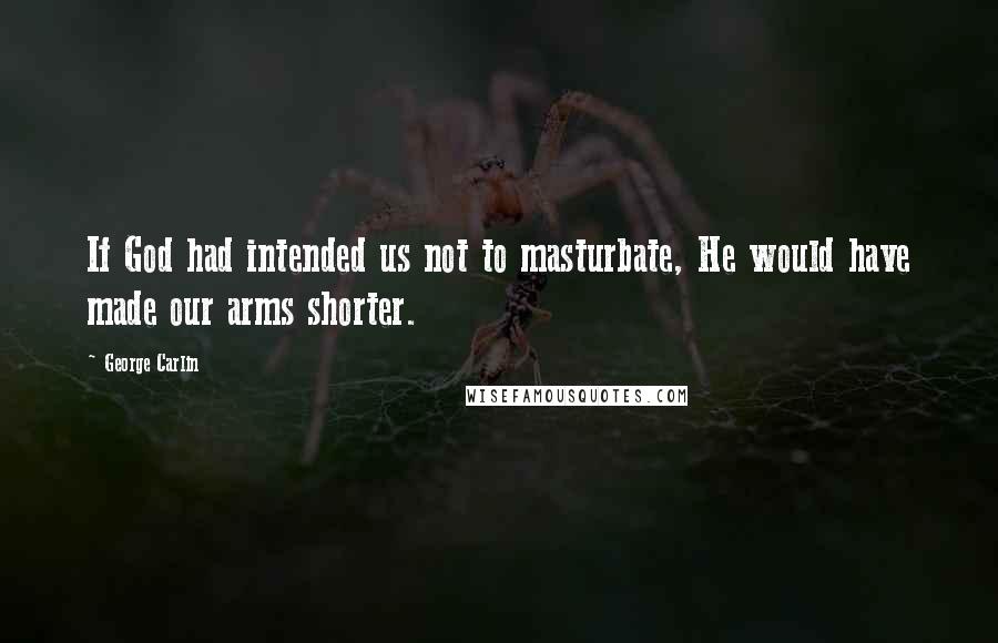 George Carlin Quotes: If God had intended us not to masturbate, He would have made our arms shorter.