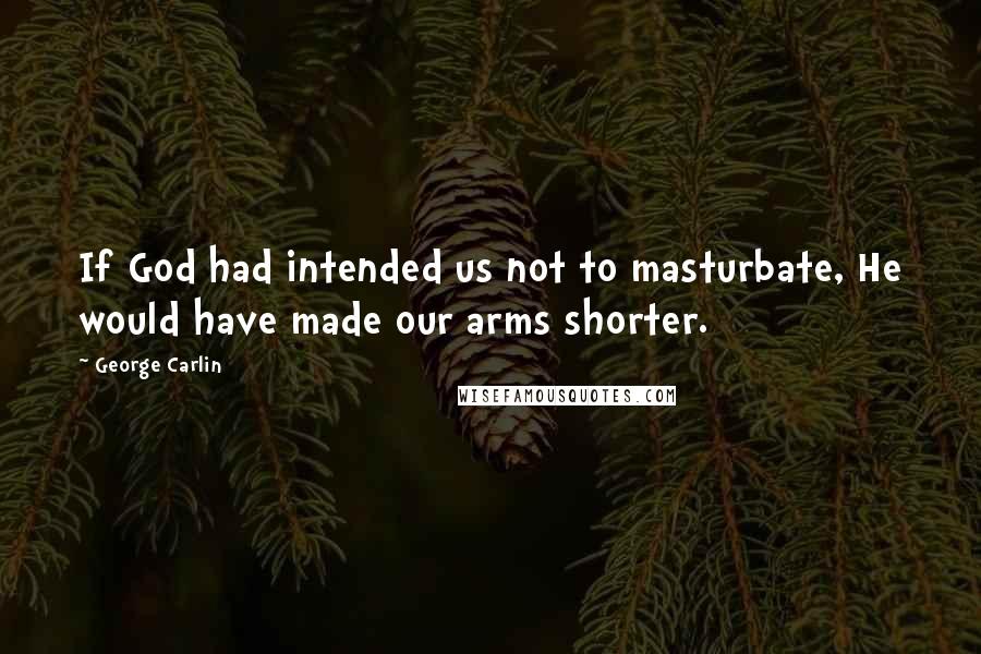 George Carlin Quotes: If God had intended us not to masturbate, He would have made our arms shorter.