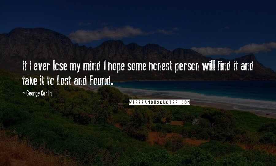 George Carlin Quotes: If I ever lose my mind I hope some honest person will find it and take it to Lost and Found.