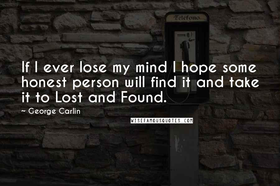 George Carlin Quotes: If I ever lose my mind I hope some honest person will find it and take it to Lost and Found.