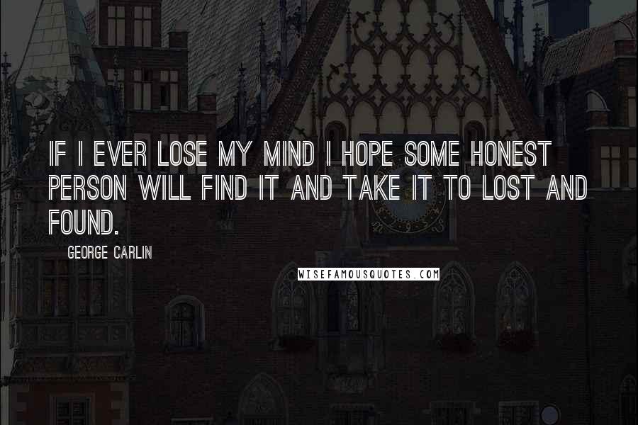 George Carlin Quotes: If I ever lose my mind I hope some honest person will find it and take it to Lost and Found.