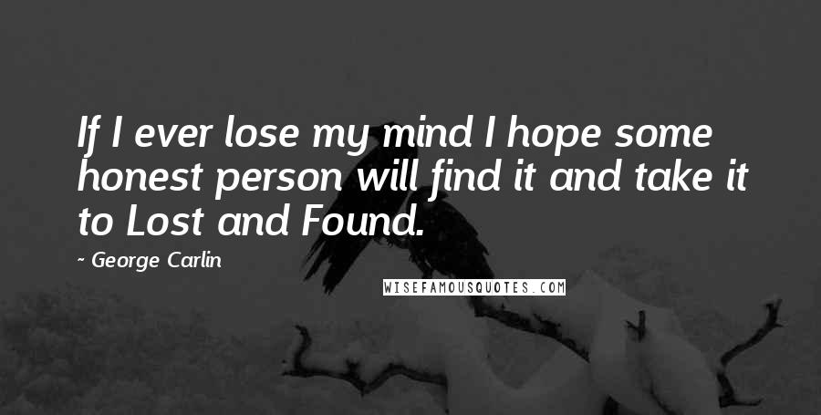 George Carlin Quotes: If I ever lose my mind I hope some honest person will find it and take it to Lost and Found.