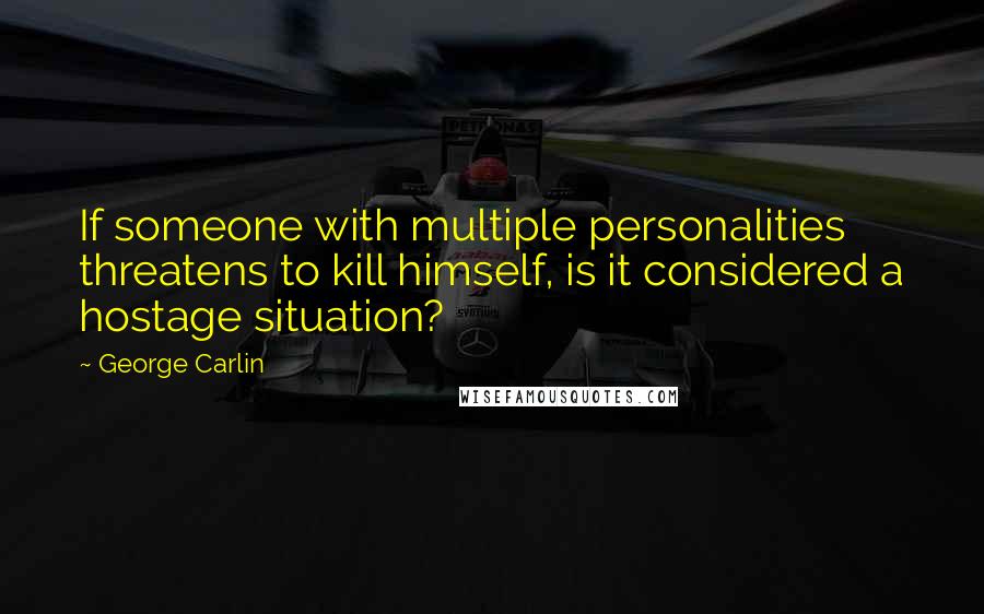 George Carlin Quotes: If someone with multiple personalities threatens to kill himself, is it considered a hostage situation?