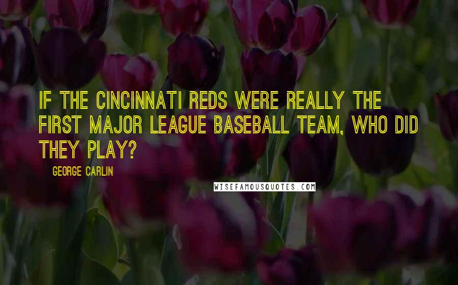 George Carlin Quotes: If the Cincinnati Reds were really the first major league baseball team, who did they play?