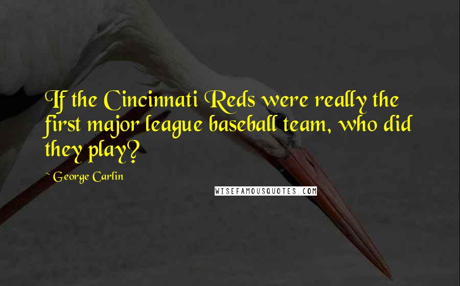 George Carlin Quotes: If the Cincinnati Reds were really the first major league baseball team, who did they play?