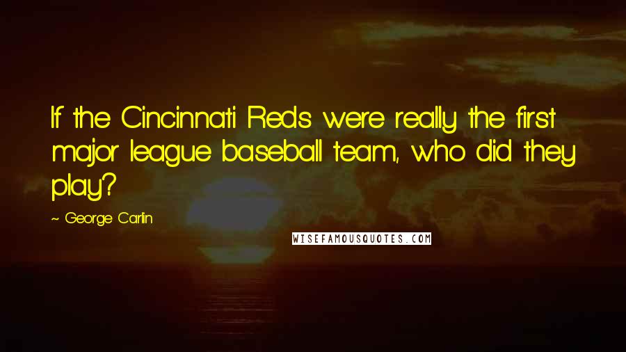 George Carlin Quotes: If the Cincinnati Reds were really the first major league baseball team, who did they play?
