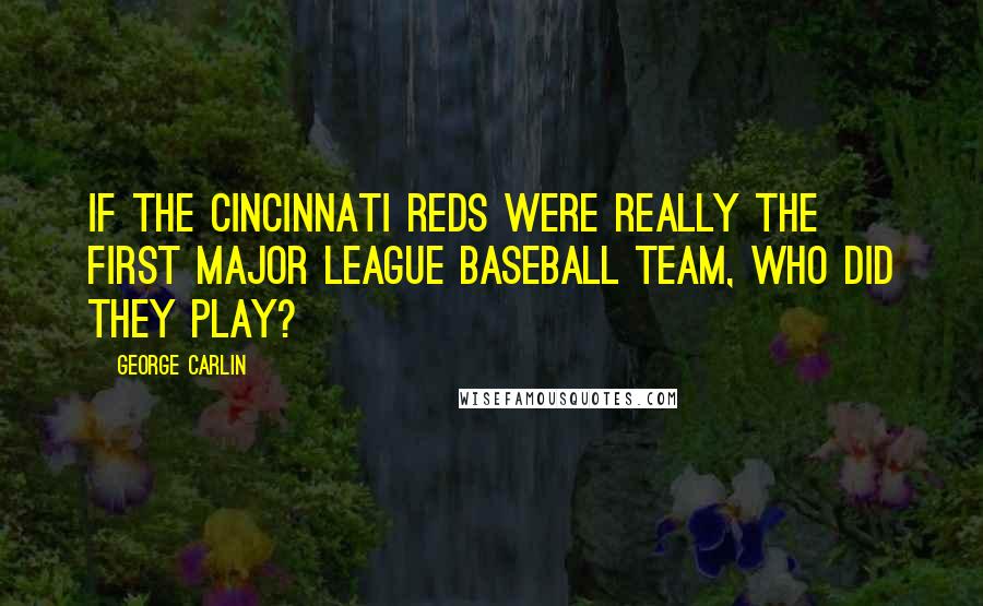 George Carlin Quotes: If the Cincinnati Reds were really the first major league baseball team, who did they play?