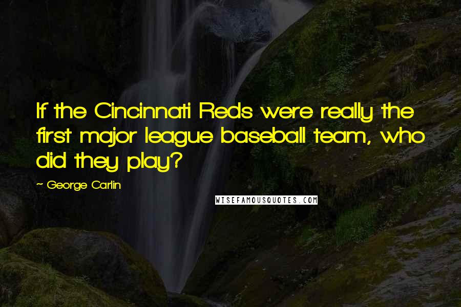 George Carlin Quotes: If the Cincinnati Reds were really the first major league baseball team, who did they play?