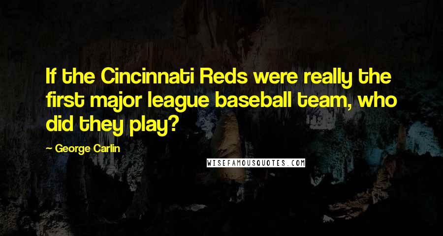 George Carlin Quotes: If the Cincinnati Reds were really the first major league baseball team, who did they play?