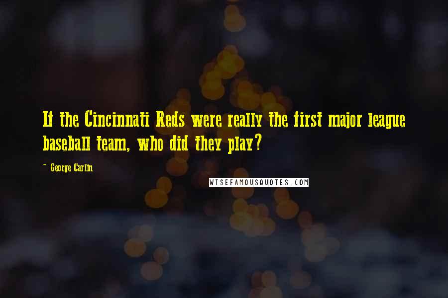 George Carlin Quotes: If the Cincinnati Reds were really the first major league baseball team, who did they play?