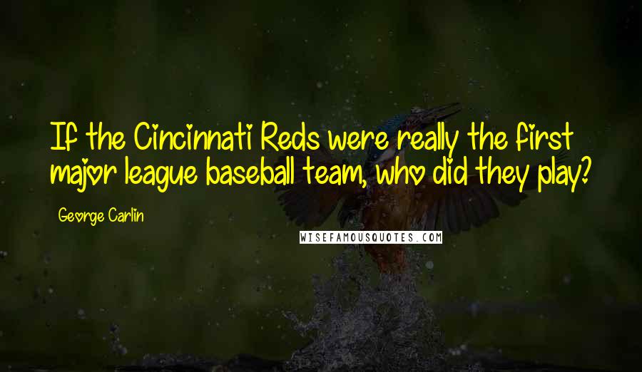 George Carlin Quotes: If the Cincinnati Reds were really the first major league baseball team, who did they play?