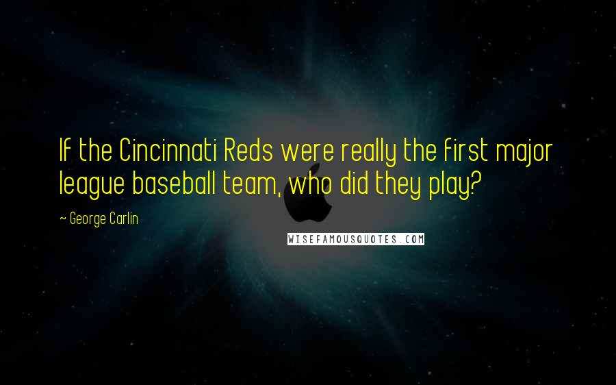 George Carlin Quotes: If the Cincinnati Reds were really the first major league baseball team, who did they play?