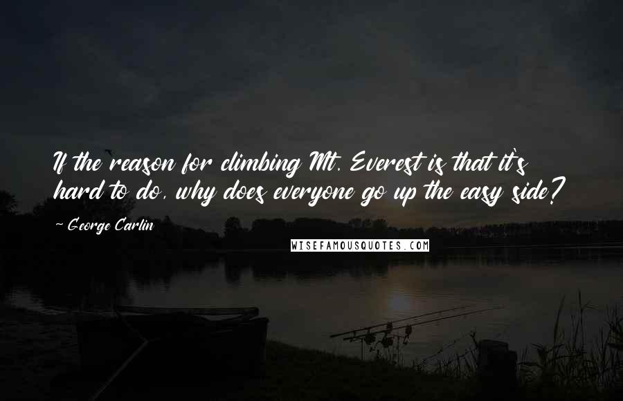 George Carlin Quotes: If the reason for climbing Mt. Everest is that it's hard to do, why does everyone go up the easy side?