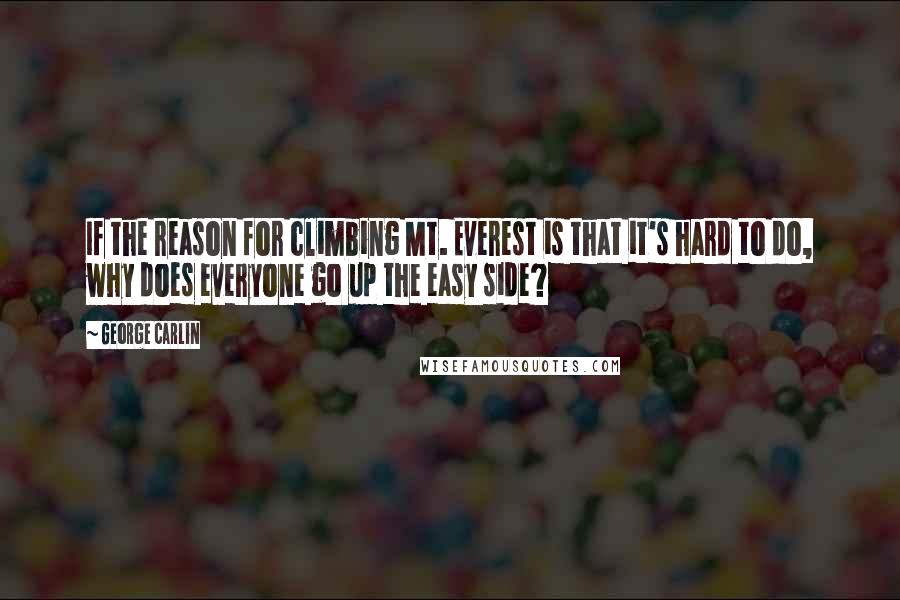 George Carlin Quotes: If the reason for climbing Mt. Everest is that it's hard to do, why does everyone go up the easy side?