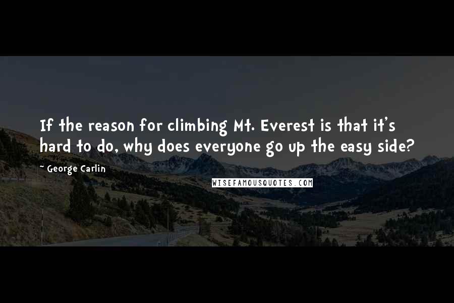 George Carlin Quotes: If the reason for climbing Mt. Everest is that it's hard to do, why does everyone go up the easy side?