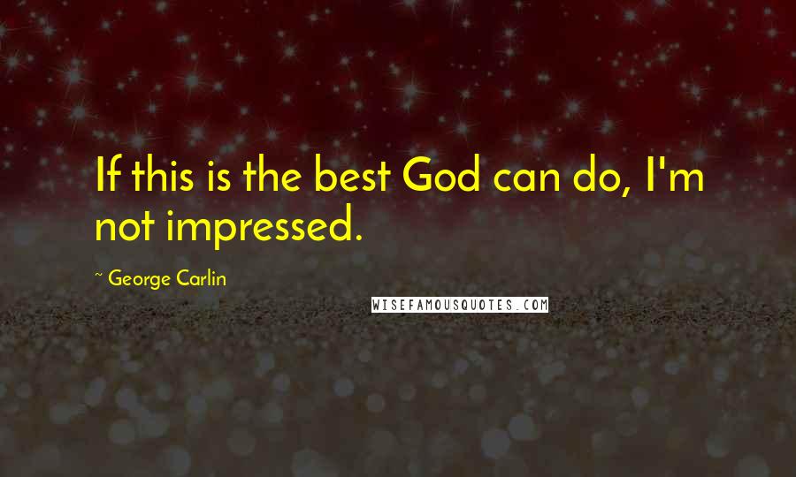 George Carlin Quotes: If this is the best God can do, I'm not impressed.