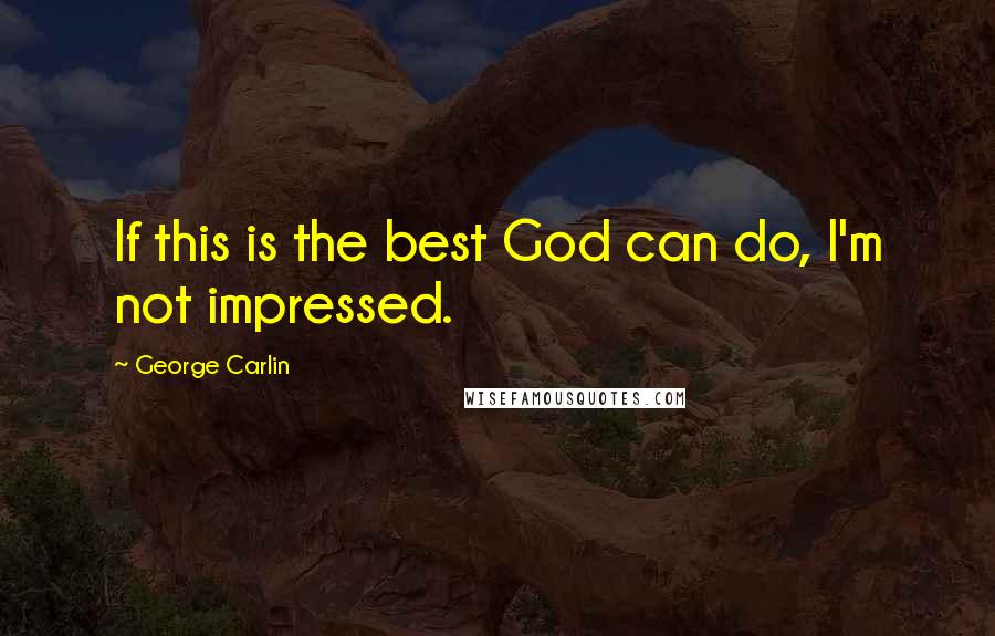 George Carlin Quotes: If this is the best God can do, I'm not impressed.