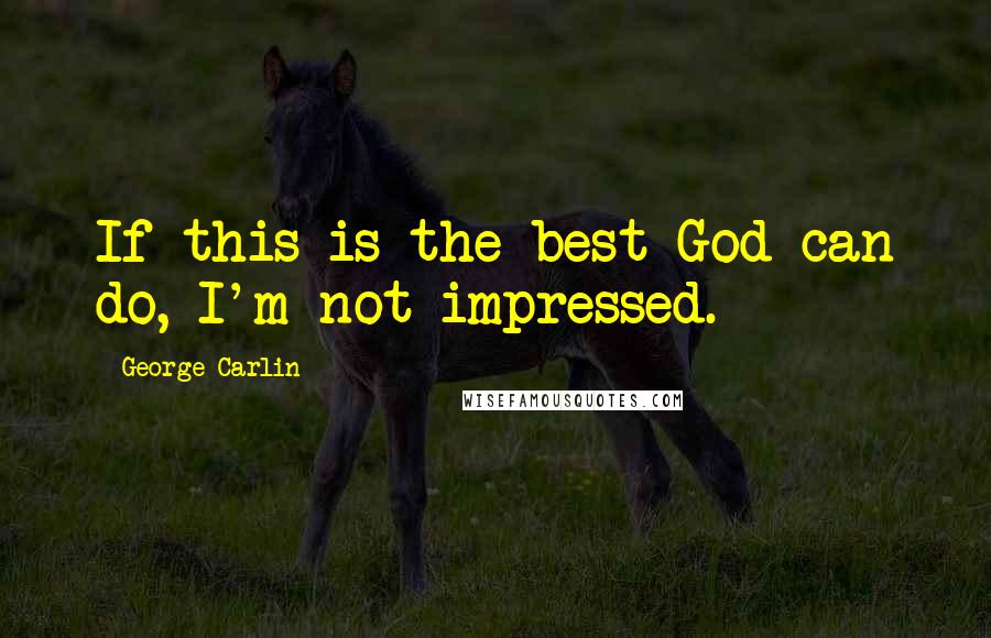 George Carlin Quotes: If this is the best God can do, I'm not impressed.