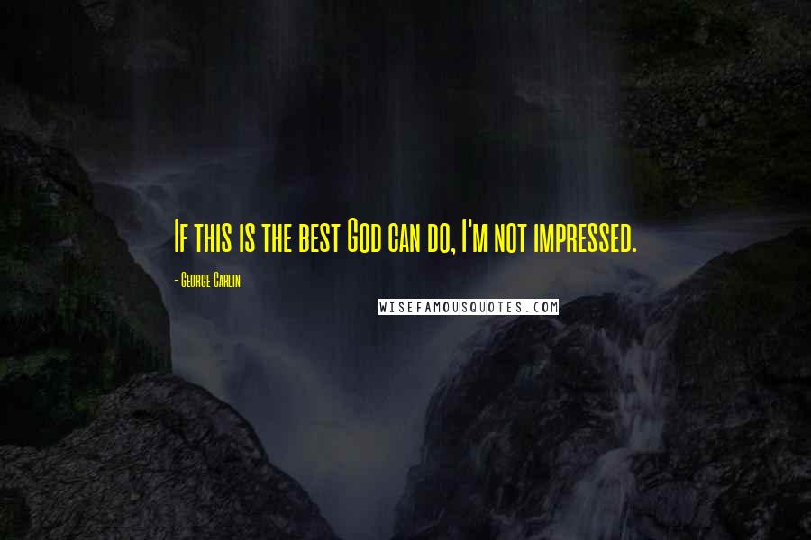 George Carlin Quotes: If this is the best God can do, I'm not impressed.