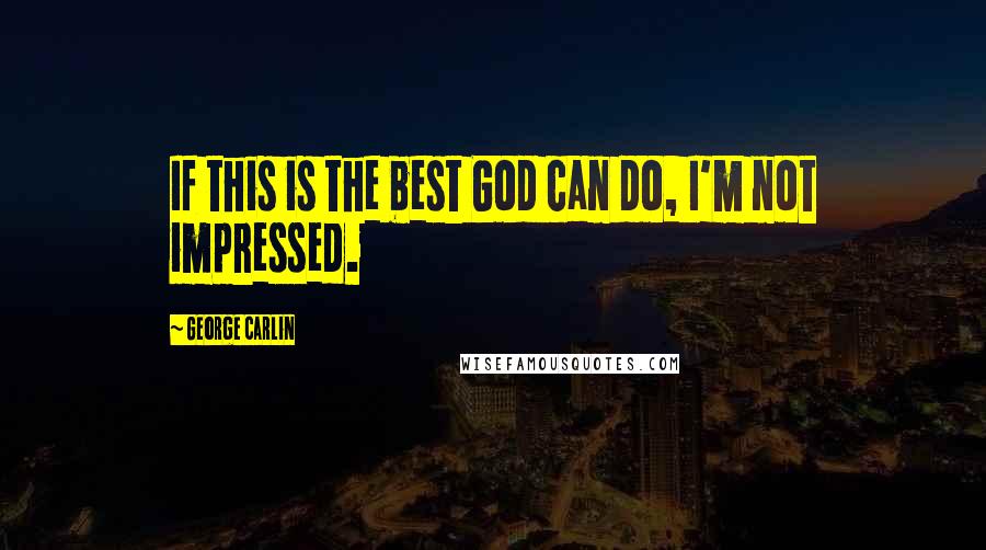 George Carlin Quotes: If this is the best God can do, I'm not impressed.