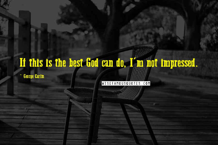 George Carlin Quotes: If this is the best God can do, I'm not impressed.