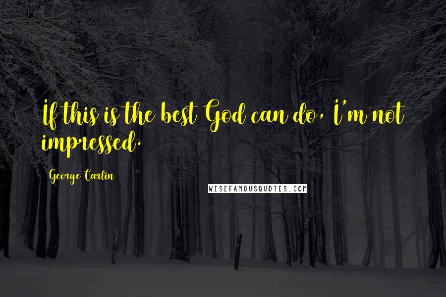 George Carlin Quotes: If this is the best God can do, I'm not impressed.