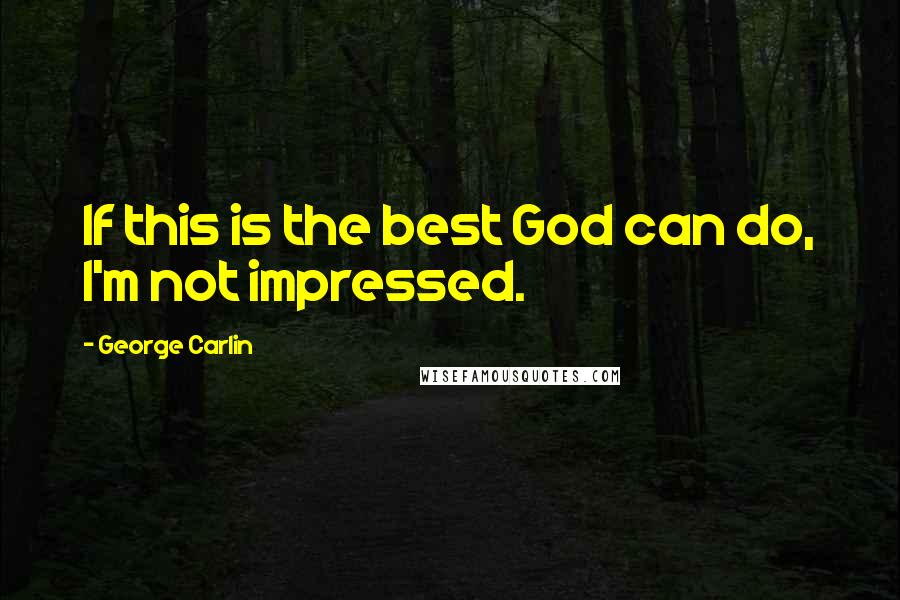 George Carlin Quotes: If this is the best God can do, I'm not impressed.