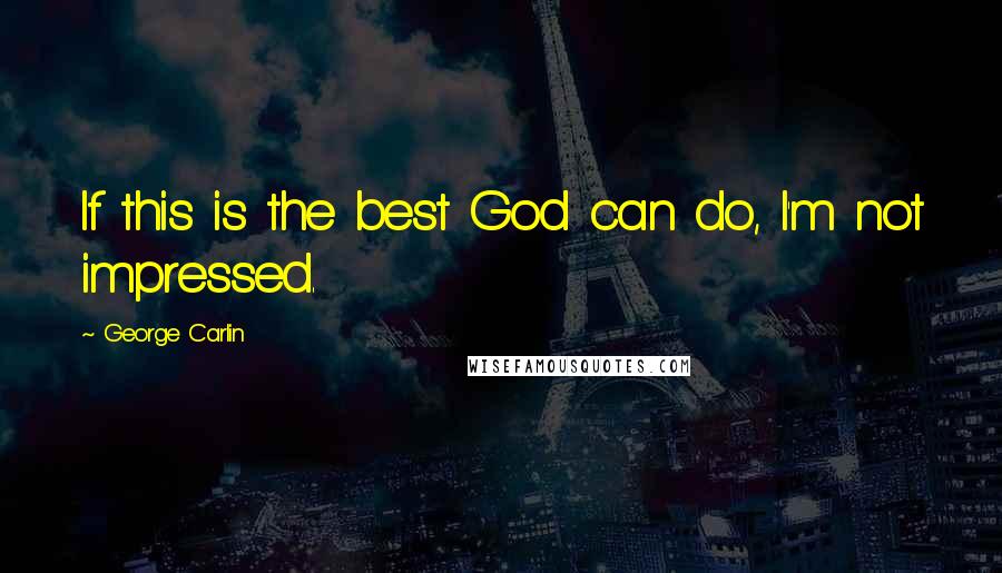 George Carlin Quotes: If this is the best God can do, I'm not impressed.