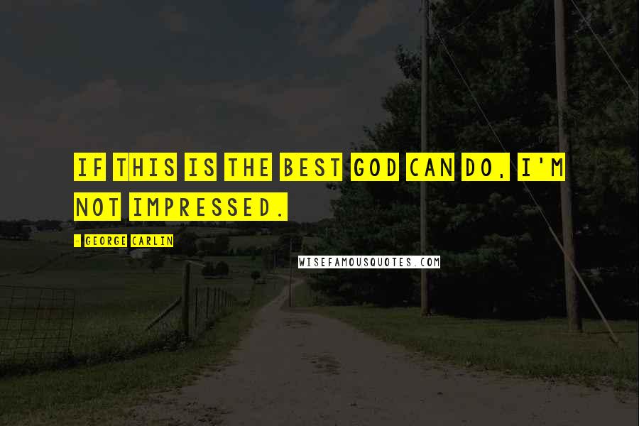 George Carlin Quotes: If this is the best God can do, I'm not impressed.