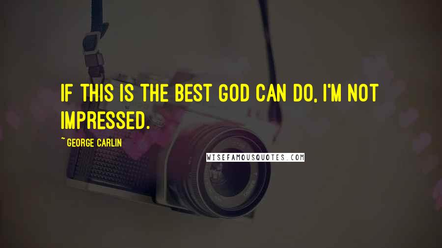 George Carlin Quotes: If this is the best God can do, I'm not impressed.