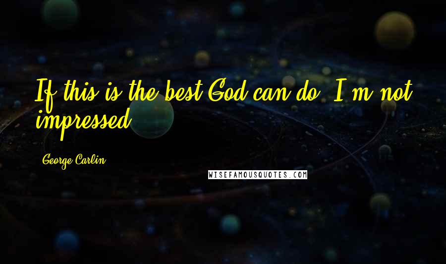 George Carlin Quotes: If this is the best God can do, I'm not impressed.