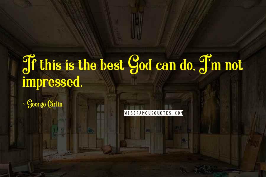 George Carlin Quotes: If this is the best God can do, I'm not impressed.