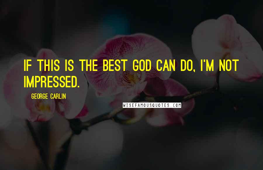 George Carlin Quotes: If this is the best God can do, I'm not impressed.