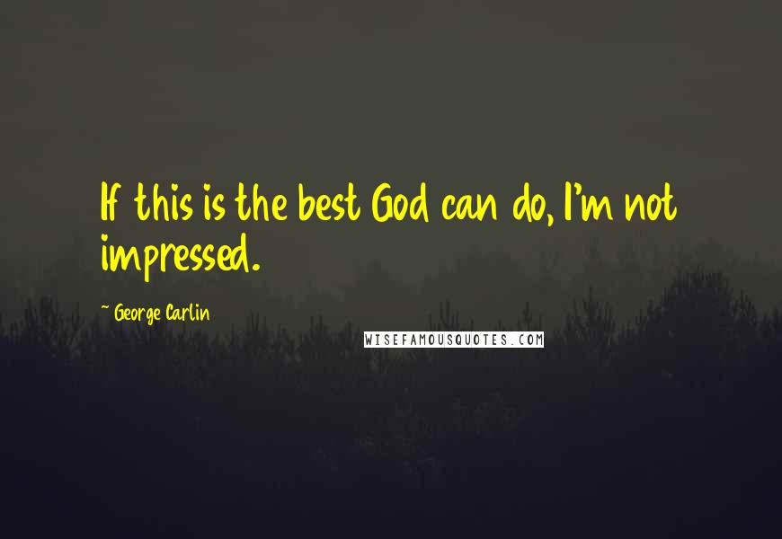 George Carlin Quotes: If this is the best God can do, I'm not impressed.