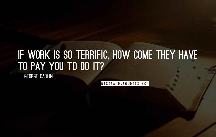 George Carlin Quotes: If work is so terrific, how come they have to pay you to do it?