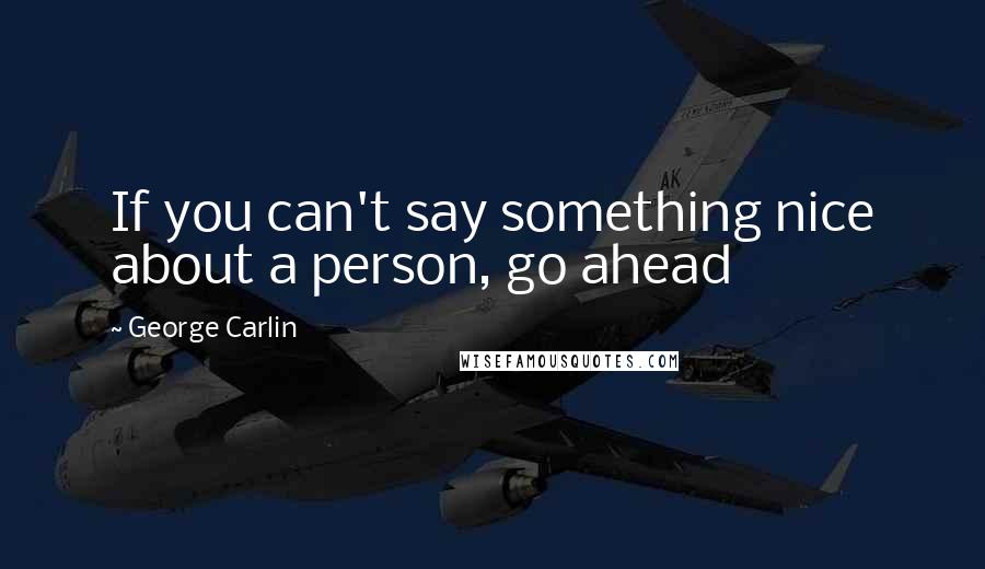 George Carlin Quotes: If you can't say something nice about a person, go ahead
