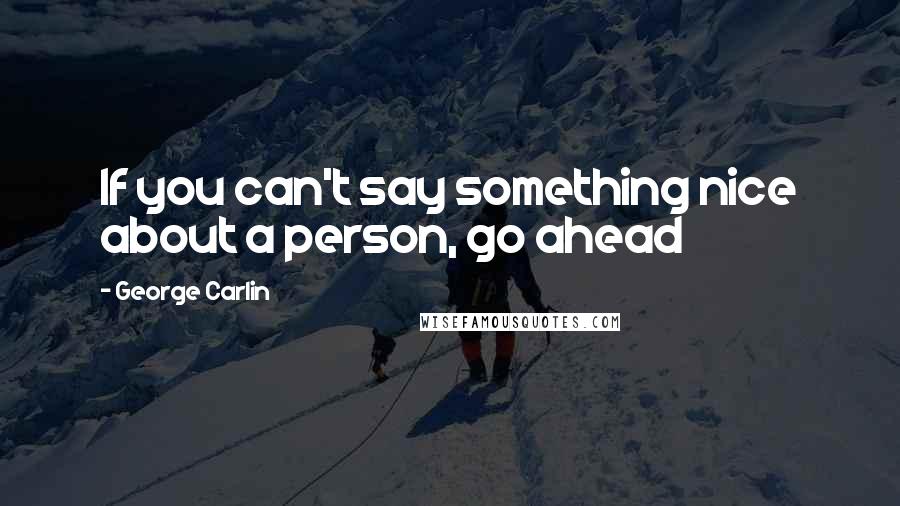 George Carlin Quotes: If you can't say something nice about a person, go ahead