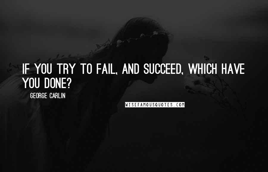 George Carlin Quotes: If you try to fail, and succeed, which have you done?