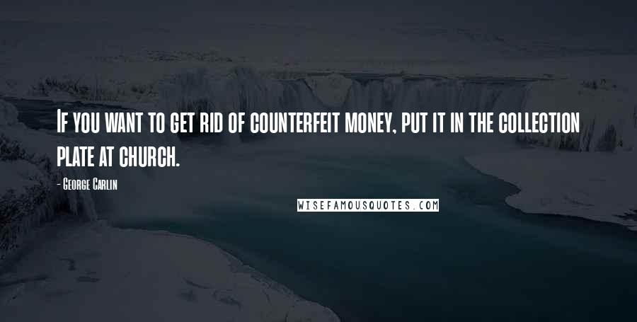 George Carlin Quotes: If you want to get rid of counterfeit money, put it in the collection plate at church.