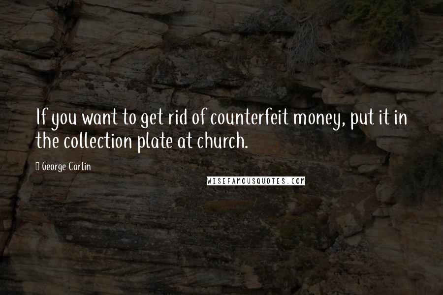 George Carlin Quotes: If you want to get rid of counterfeit money, put it in the collection plate at church.