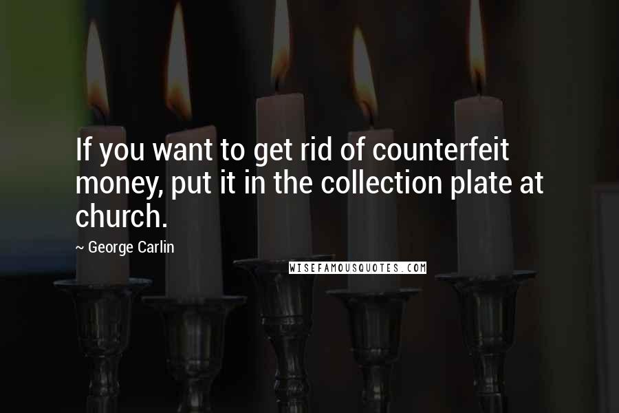 George Carlin Quotes: If you want to get rid of counterfeit money, put it in the collection plate at church.