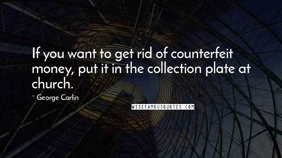 George Carlin Quotes: If you want to get rid of counterfeit money, put it in the collection plate at church.