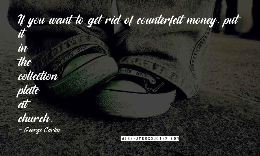 George Carlin Quotes: If you want to get rid of counterfeit money, put it in the collection plate at church.